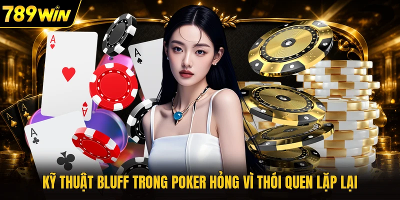Kỹ thuật bluff trong Poker hỏng vì thói quen lặp lại