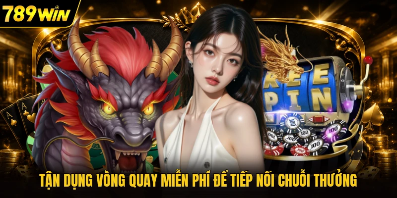 Tận dụng vòng quay miễn phí để tiếp nối chuỗi thưởng