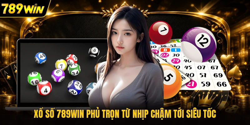 Xổ số 789WIN phủ trọn từ nhịp chậm tới siêu tốc